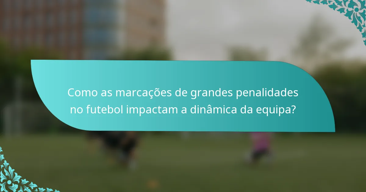 Como as marcações de grandes penalidades no futebol impactam a dinâmica da equipa?