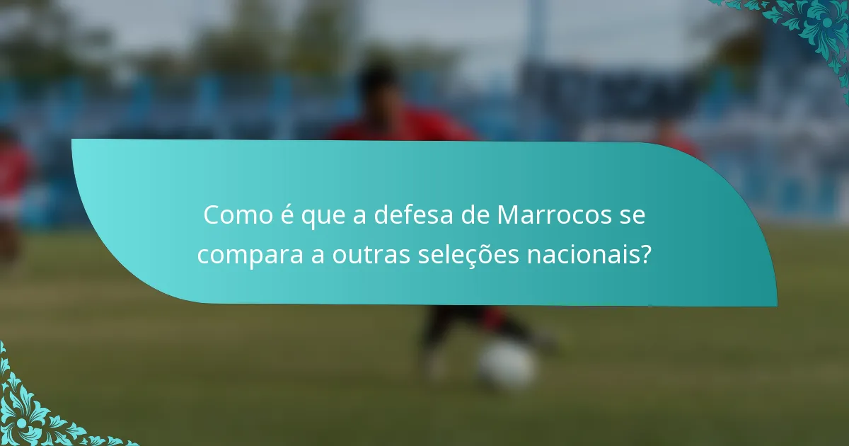Como é que a defesa de Marrocos se compara a outras seleções nacionais?