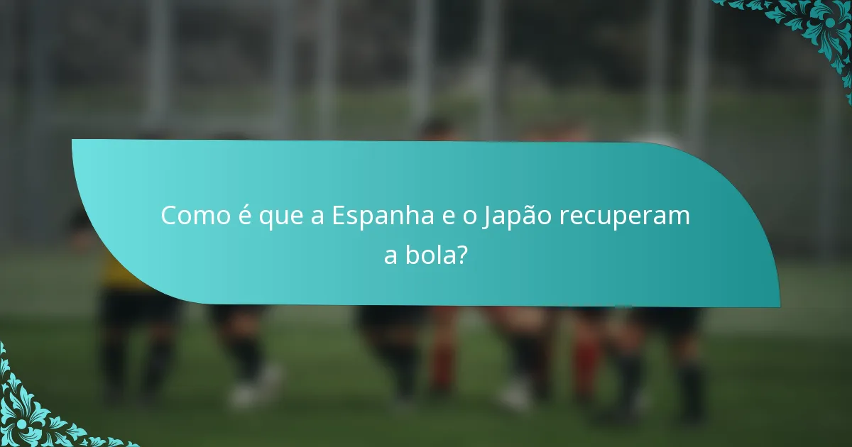 Como é que a Espanha e o Japão recuperam a bola?