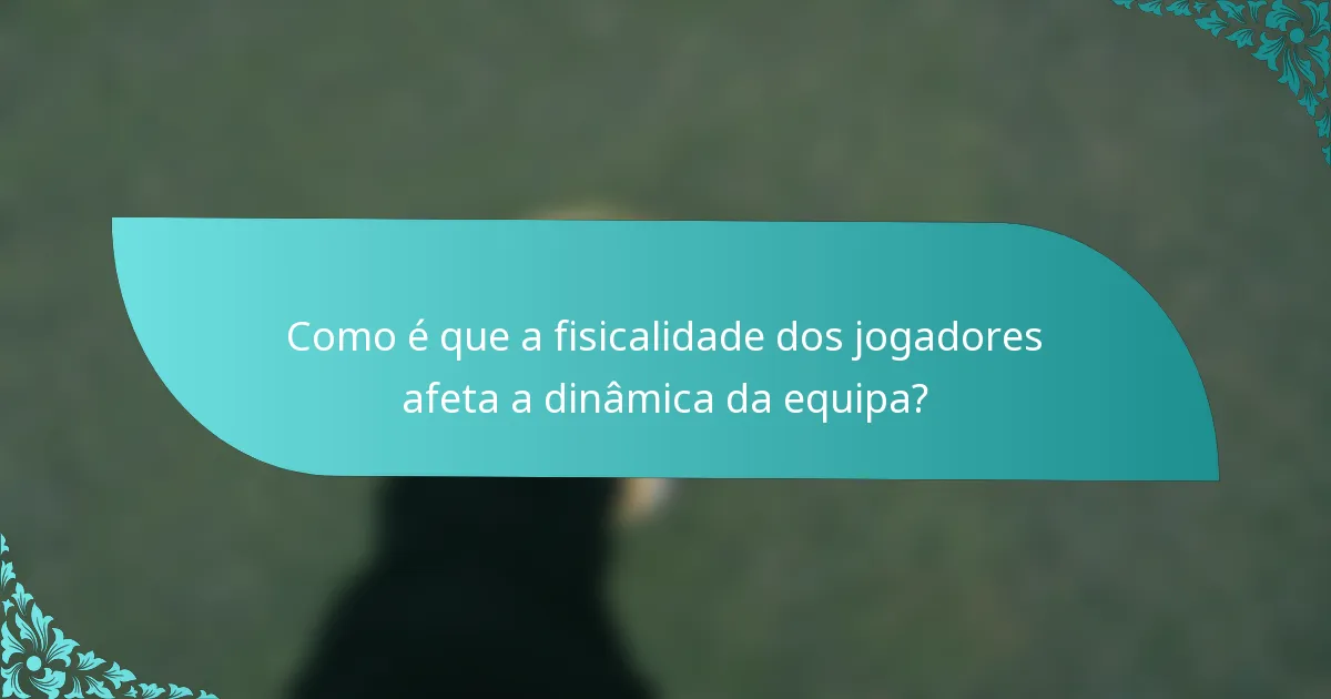 Como é que a fisicalidade dos jogadores afeta a dinâmica da equipa?