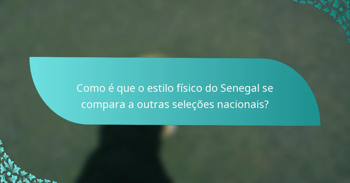 Como é que o estilo físico do Senegal se compara a outras seleções nacionais?