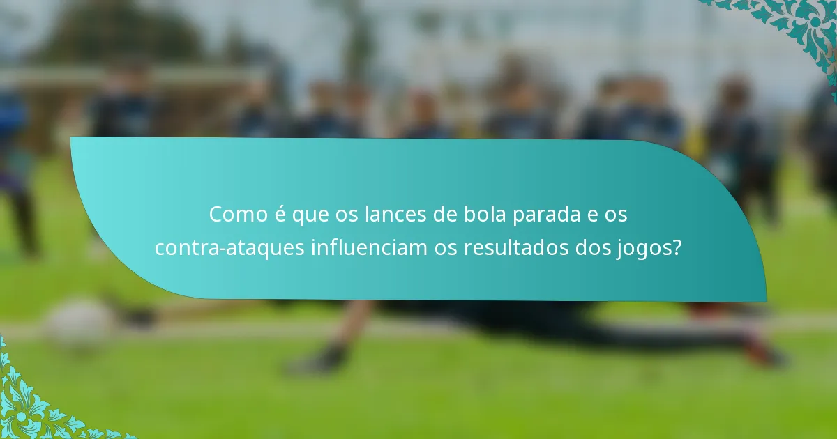 Como é que os lances de bola parada e os contra-ataques influenciam os resultados dos jogos?