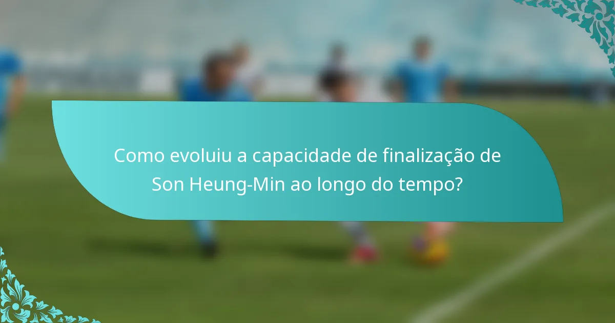 Como evoluiu a capacidade de finalização de Son Heung-Min ao longo do tempo?