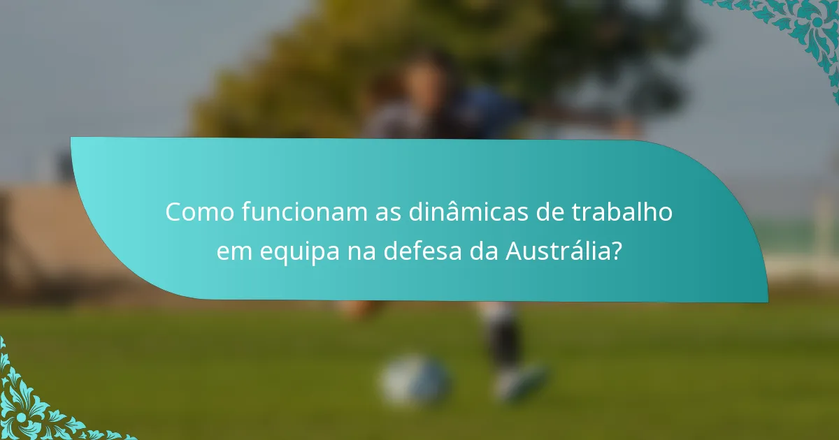 Como funcionam as dinâmicas de trabalho em equipa na defesa da Austrália?