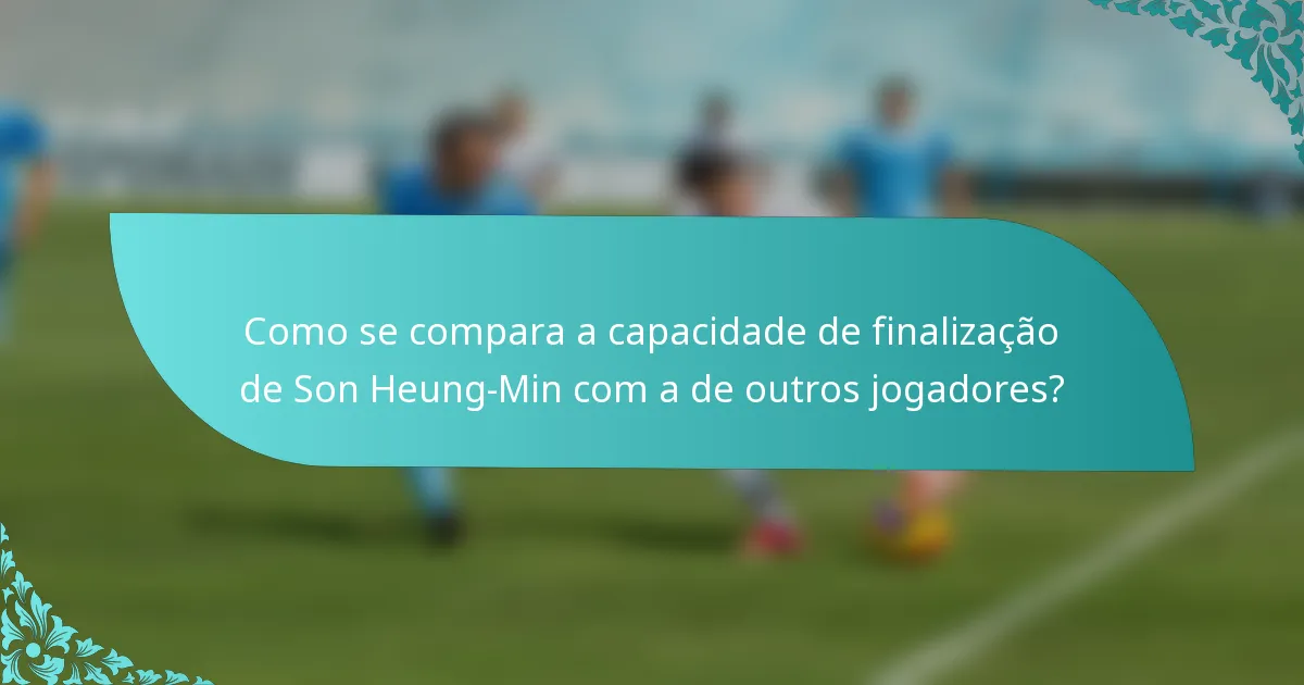 Como se compara a capacidade de finalização de Son Heung-Min com a de outros jogadores?