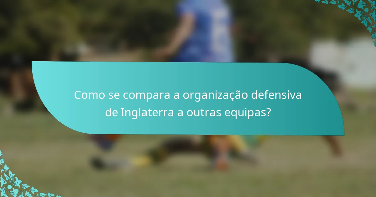 Como se compara a organização defensiva de Inglaterra a outras equipas?
