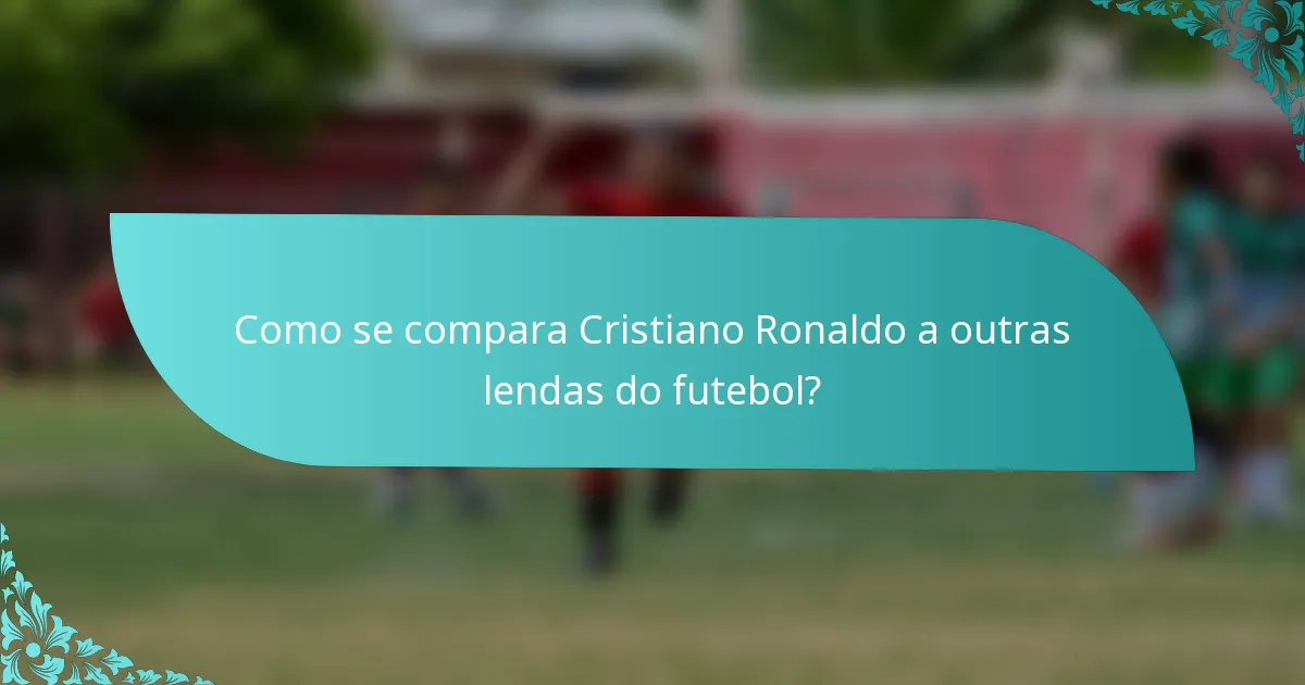 Como se compara Cristiano Ronaldo a outras lendas do futebol?