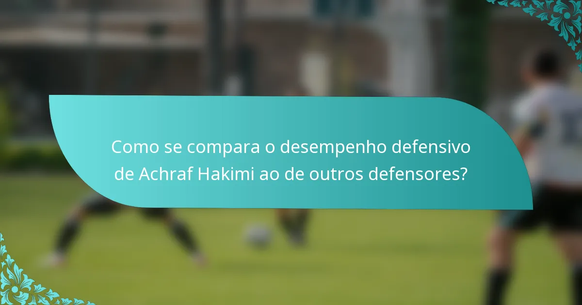 Como se compara o desempenho defensivo de Achraf Hakimi ao de outros defensores?