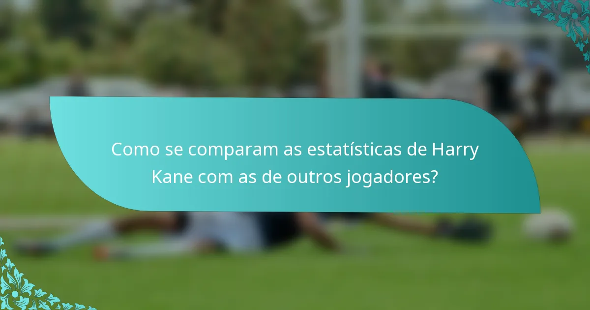Como se comparam as estatísticas de Harry Kane com as de outros jogadores?