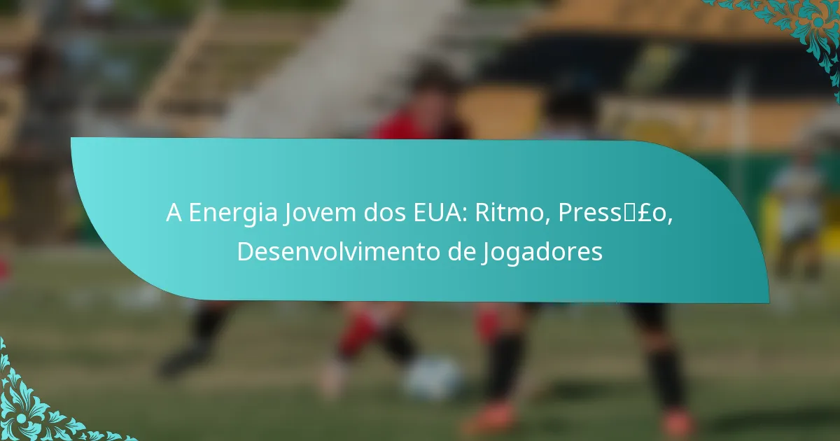 featured-image-a-energia-jovem-dos-eua-ritmo-presspso-desenvolvimento-de-jogadores