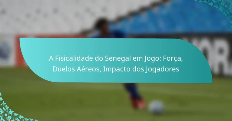 featured-image-a-fisicalidade-do-senegal-em-jogo-forca-duelos-aereos-impacto-dos-jogadores