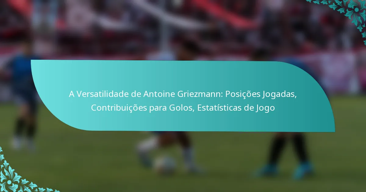 featured-image-a-versatilidade-de-antoine-griezmann-posicoes-jogadas-contribuicoes-para-golos-estatisticas-de-jogo