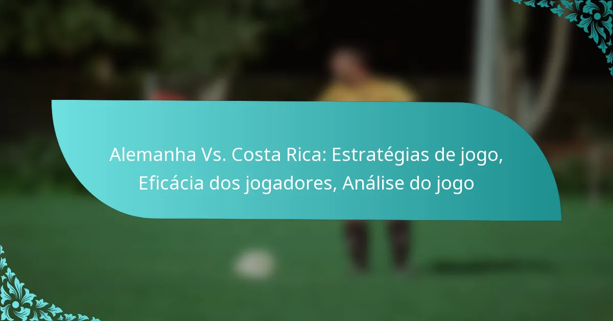 featured-image-alemanha-vs.-costa-rica-estrategias-de-jogo-eficacia-dos-jogadores-analise-do-jogo