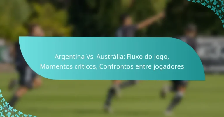featured-image-argentina-vs.-australia-fluo-do-jogo-momentos-criticos-confrontos-entre-jogadores