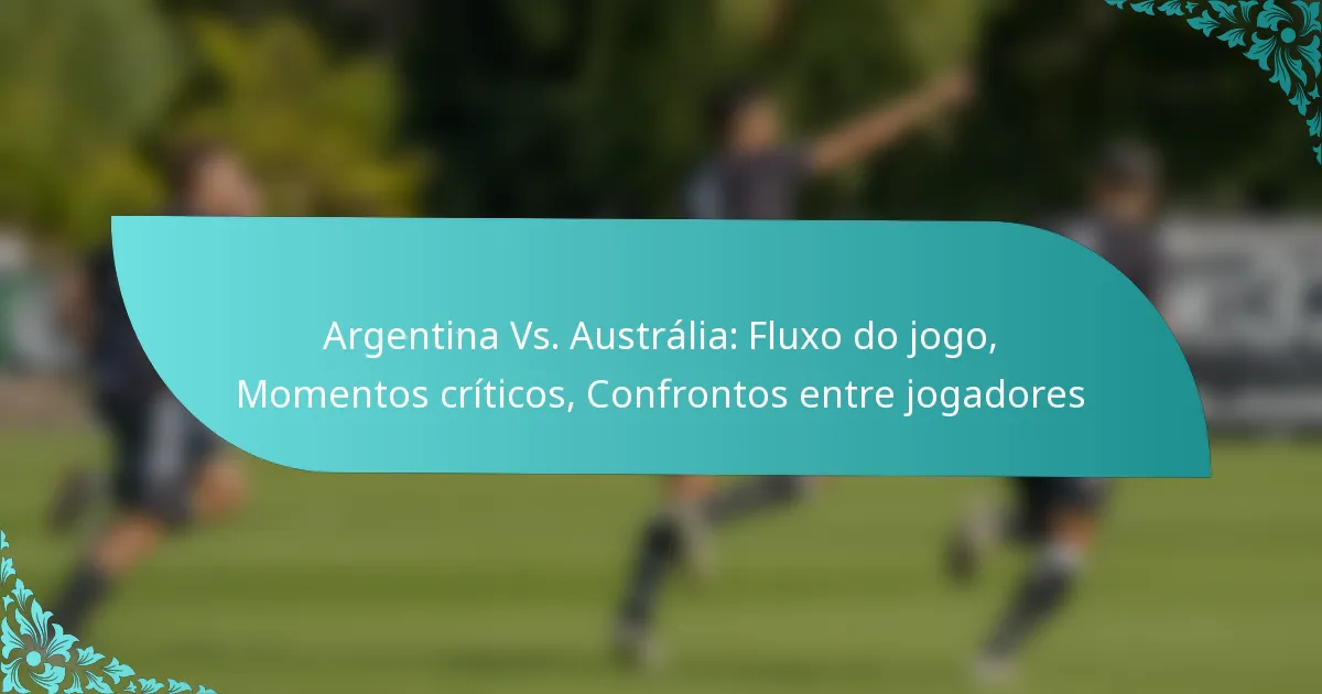 featured-image-argentina-vs.-australia-fluo-do-jogo-momentos-criticos-confrontos-entre-jogadores
