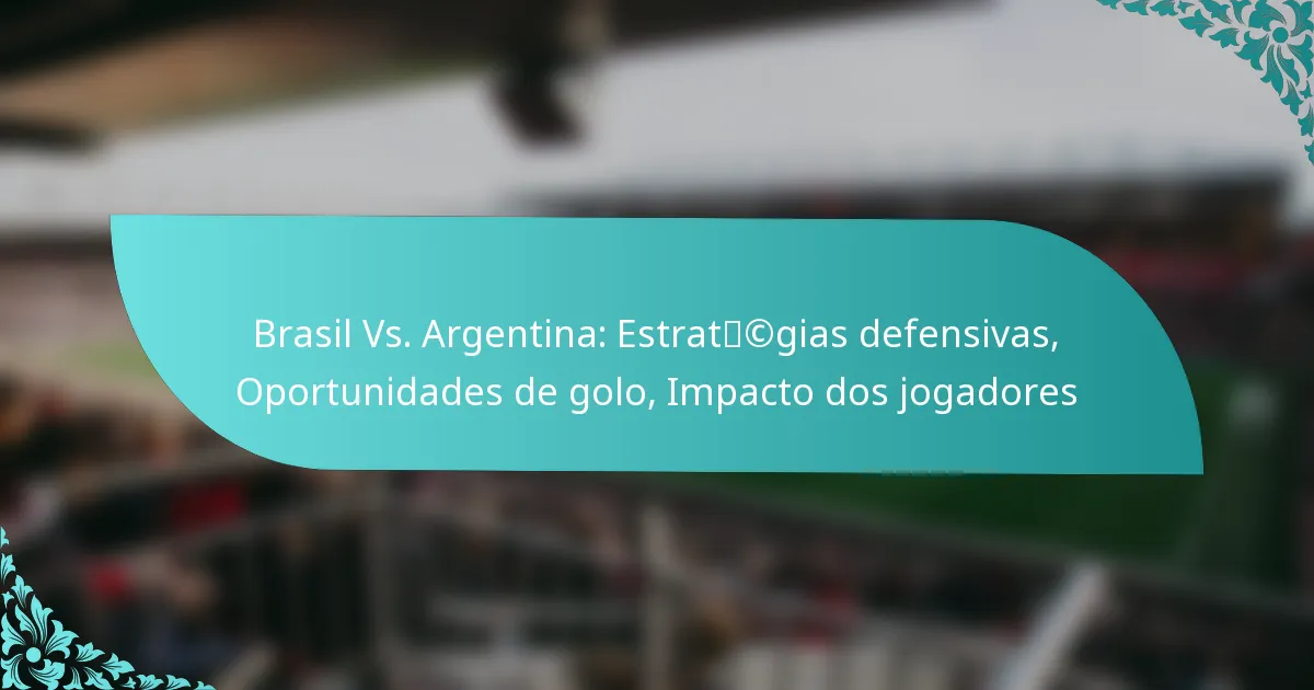 featured-image-brasil-vs.-argentina-estratcgias-defensivas-oportunidades-de-golo-impacto-dos-jogadores