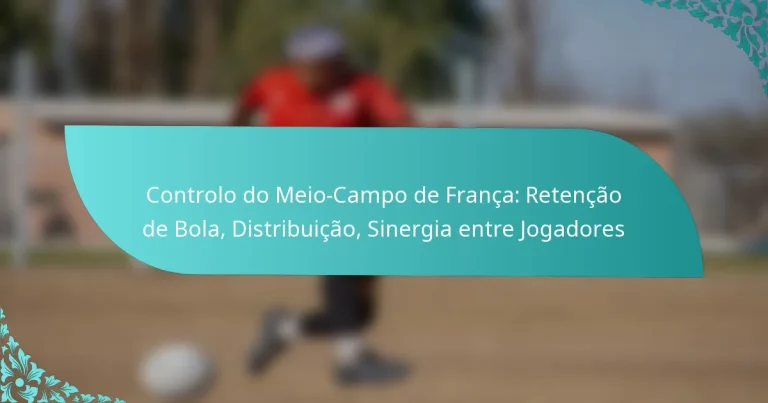 featured-image-controlo-do-meio-campo-de-franca-retencao-de-bola-distribuicao-sinergia-entre-jogadores