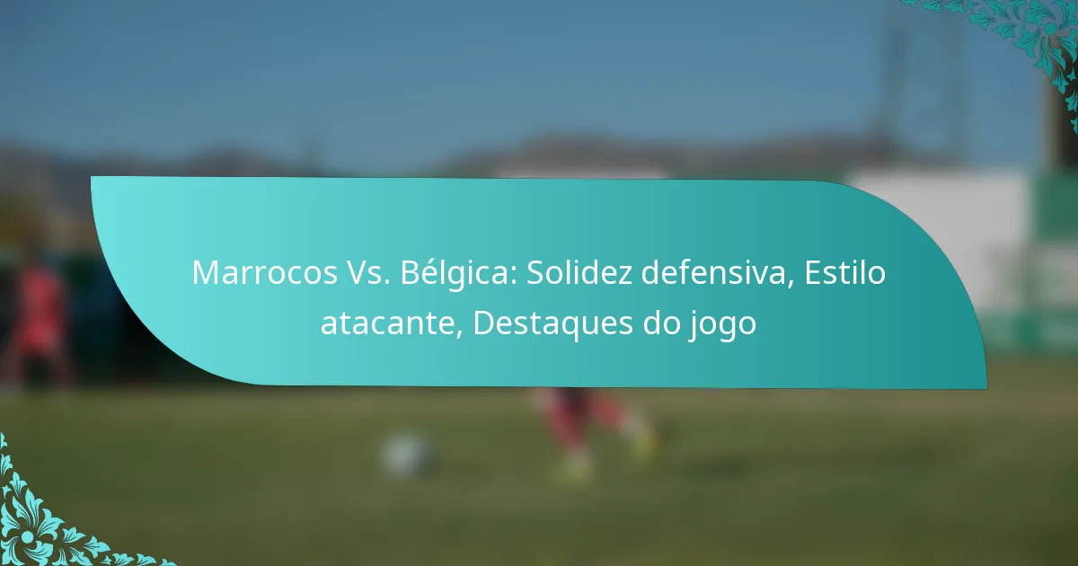 featured-image-marrocos-vs.-belgica-solidez-defensiva-estilo-atacante-destaques-do-jogo