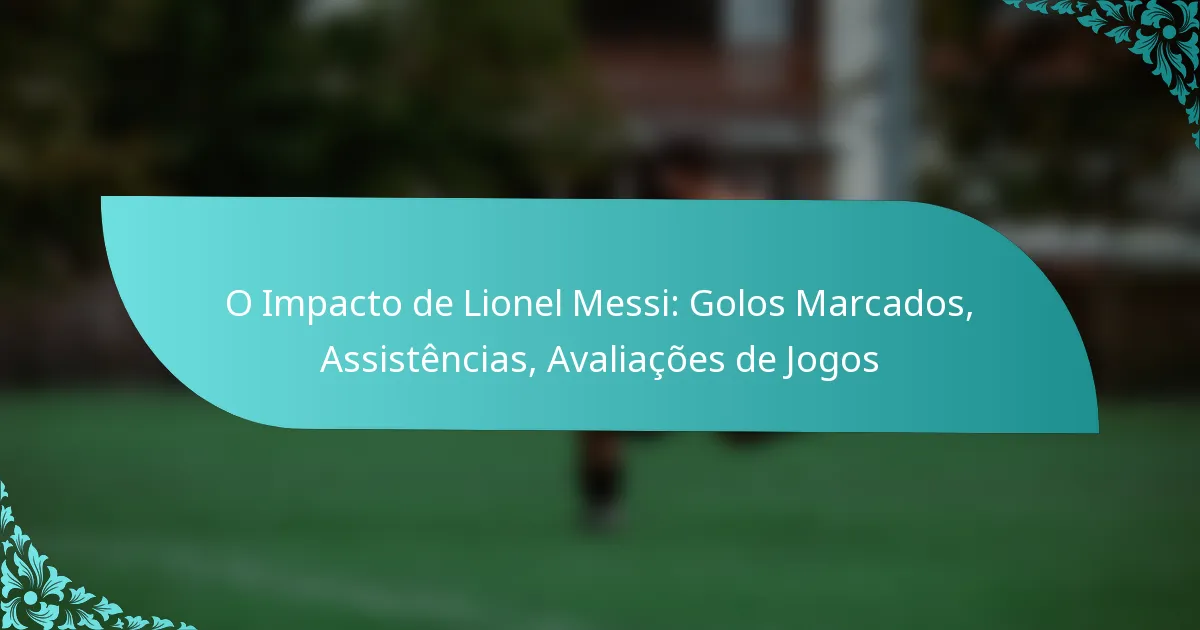 featured-image-o-impacto-de-lionel-messi-golos-marcados-assistencias-avaliacoes-de-jogos