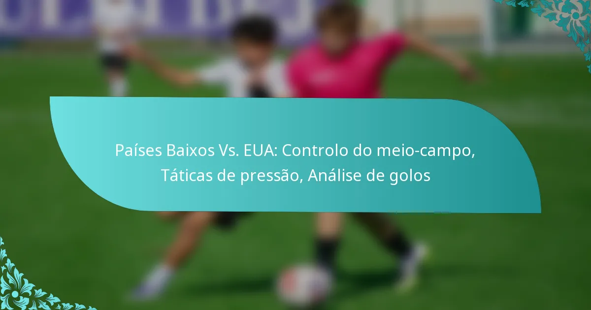 featured-image-paises-baios-vs.-eua-controlo-do-meio-campo-taticas-de-pressao-analise-de-golos