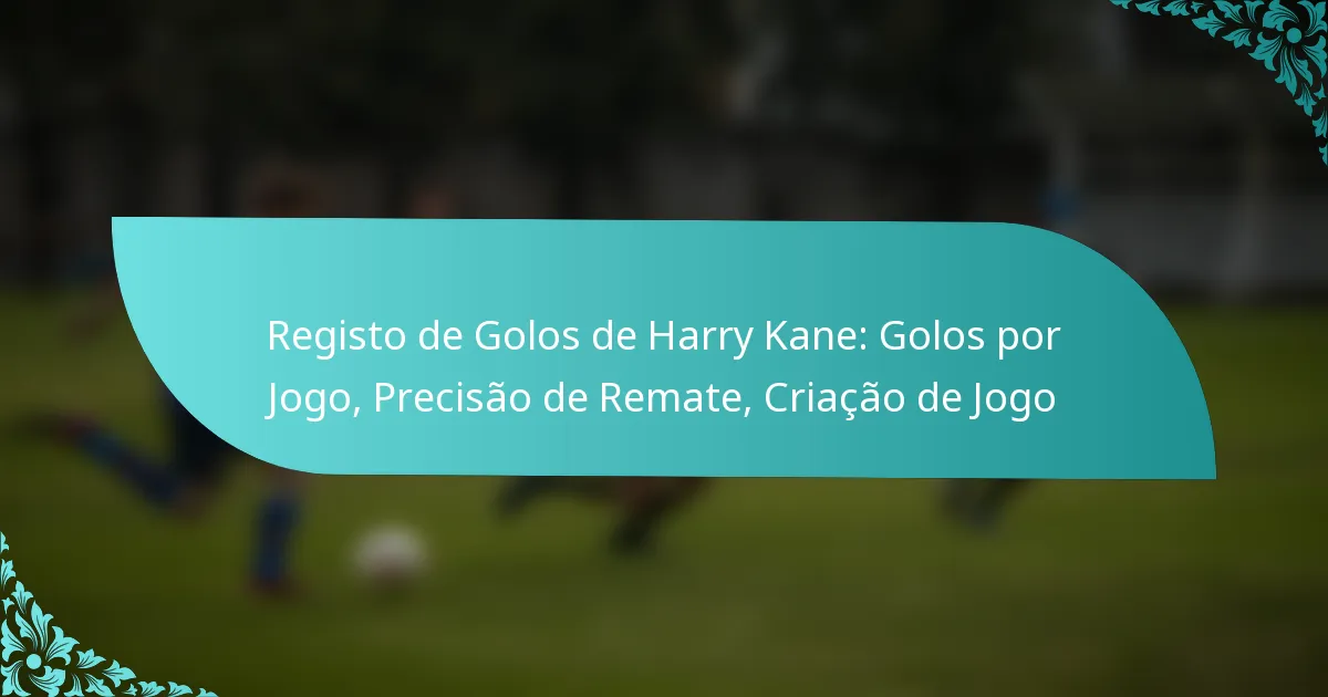 featured-image-registo-de-golos-de-harry-kane-golos-por-jogo-precisao-de-remate-criacao-de-jogo