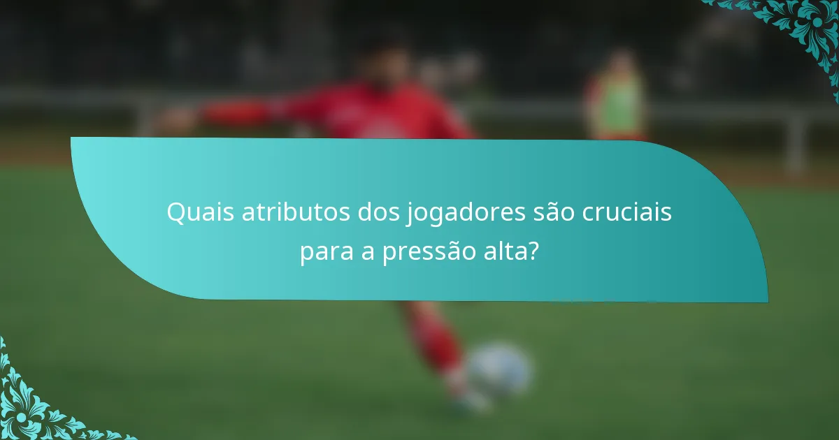Quais atributos dos jogadores são cruciais para a pressão alta?