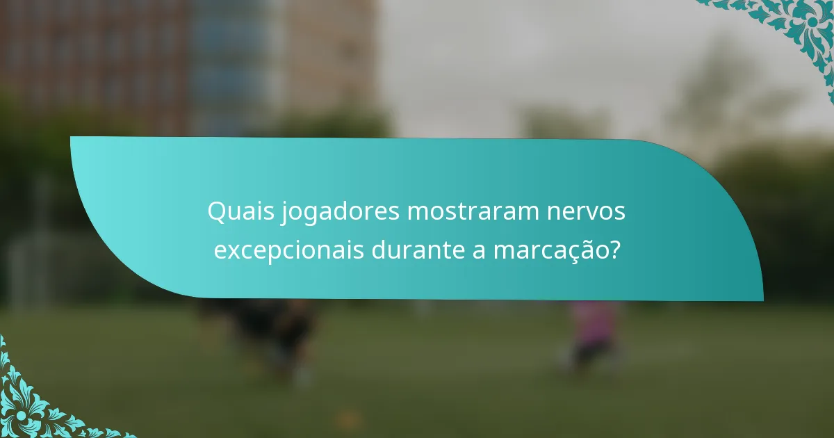 Quais jogadores mostraram nervos excepcionais durante a marcação?