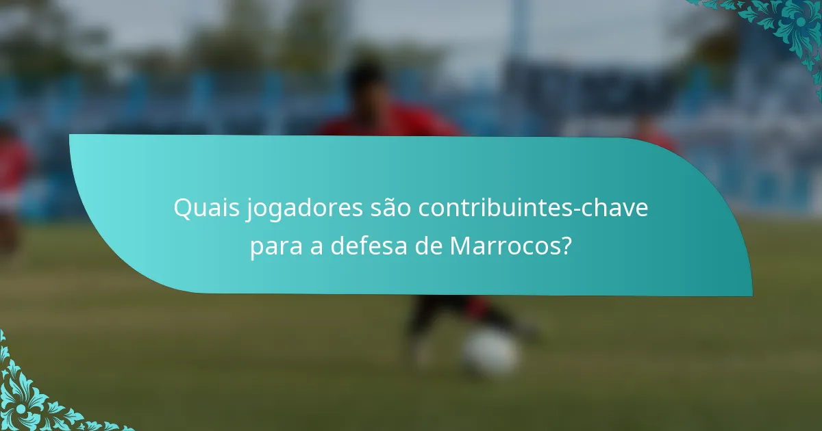 Quais jogadores são contribuintes-chave para a defesa de Marrocos?