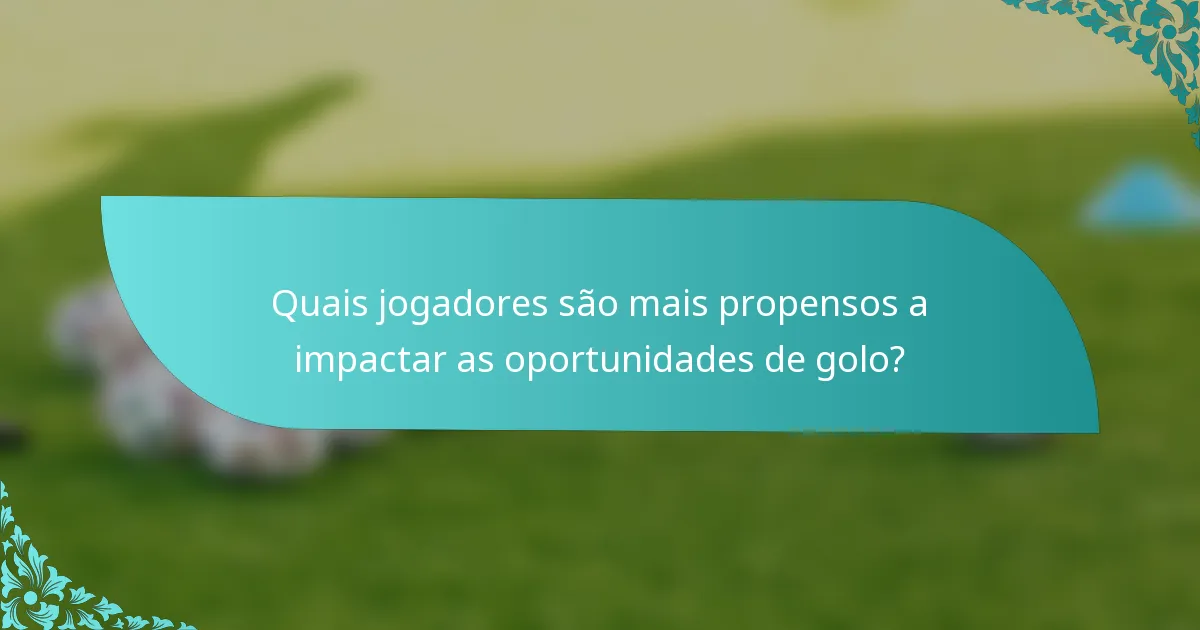 Quais jogadores são mais propensos a impactar as oportunidades de golo?