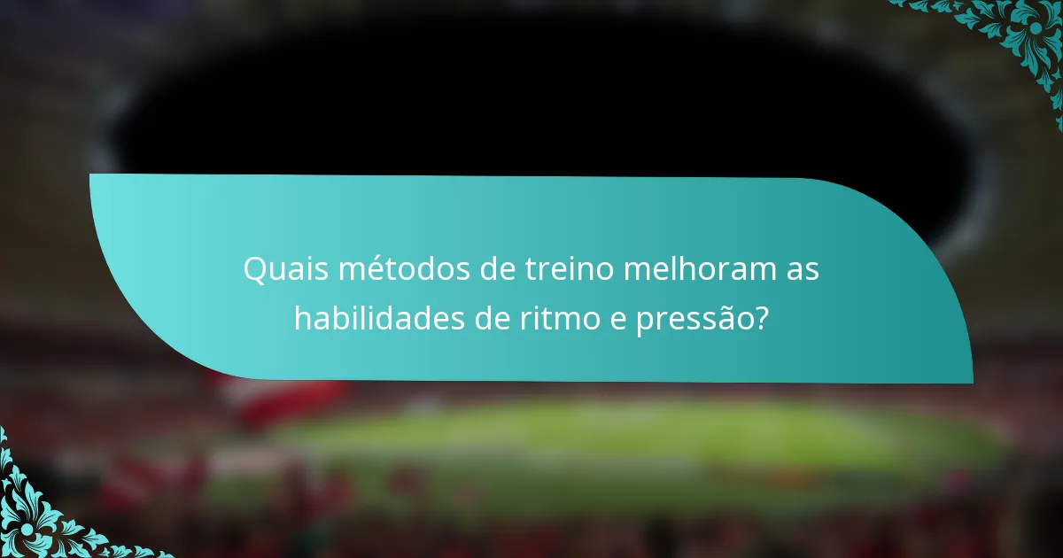 Quais métodos de treino melhoram as habilidades de ritmo e pressão?