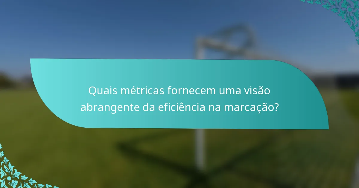 Quais métricas fornecem uma visão abrangente da eficiência na marcação?