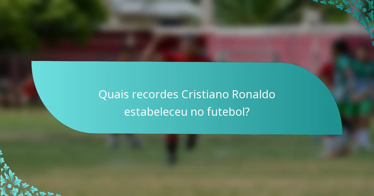 Quais recordes Cristiano Ronaldo estabeleceu no futebol?