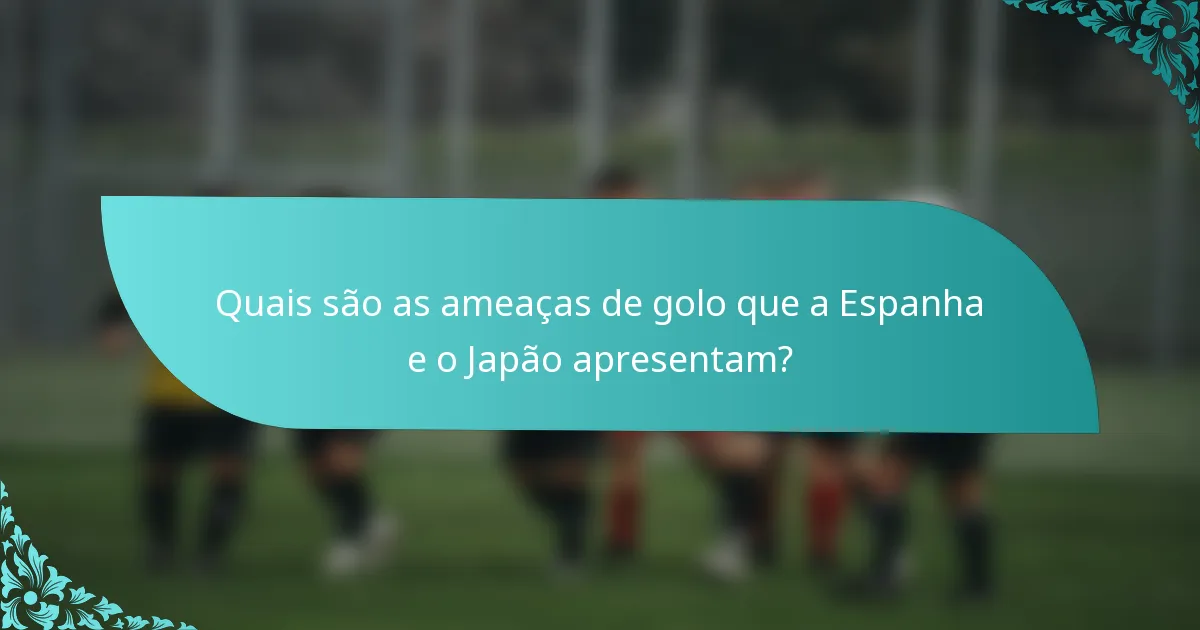 Quais são as ameaças de golo que a Espanha e o Japão apresentam?
