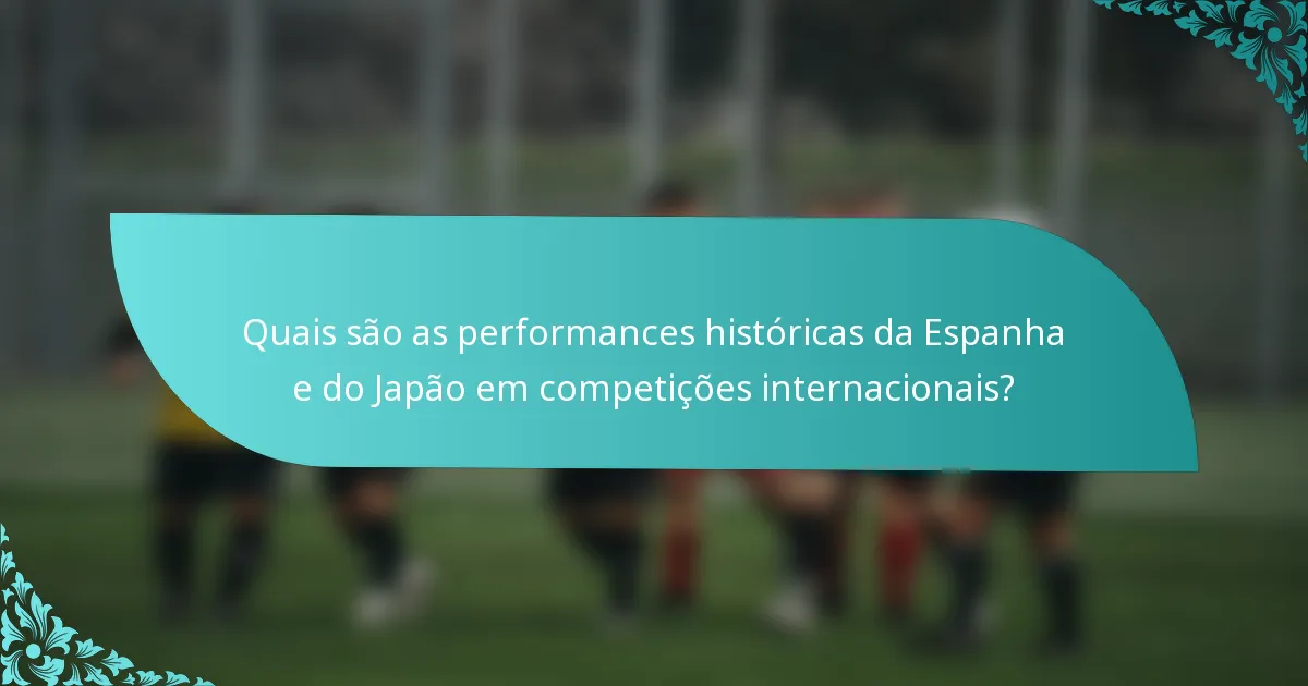 Quais são as performances históricas da Espanha e do Japão em competições internacionais?