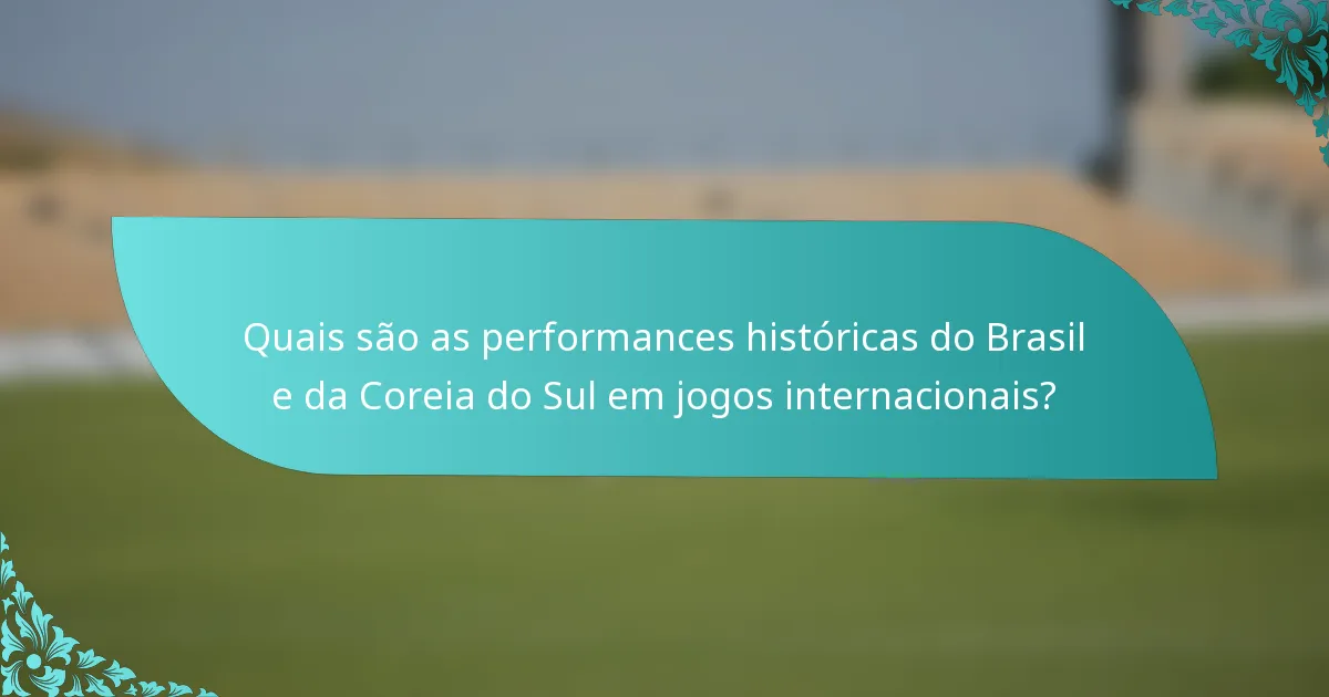Quais são as performances históricas do Brasil e da Coreia do Sul em jogos internacionais?