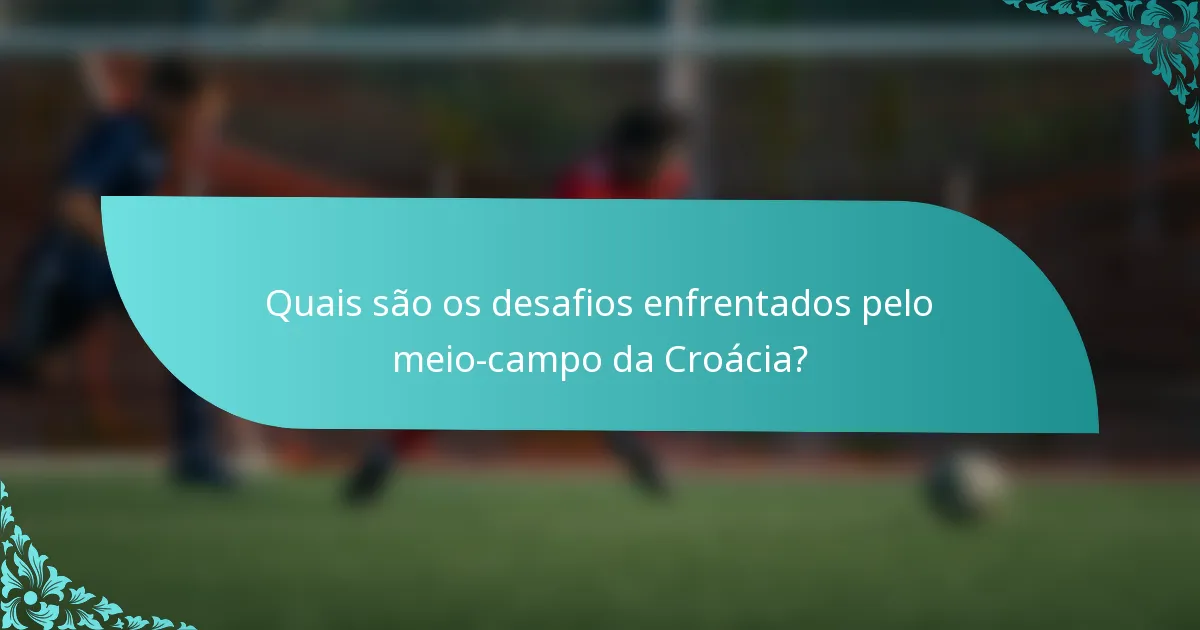 Quais são os desafios enfrentados pelo meio-campo da Croácia?