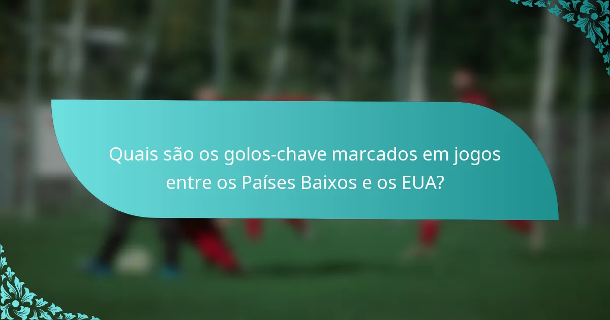 Quais são os golos-chave marcados em jogos entre os Países Baixos e os EUA?