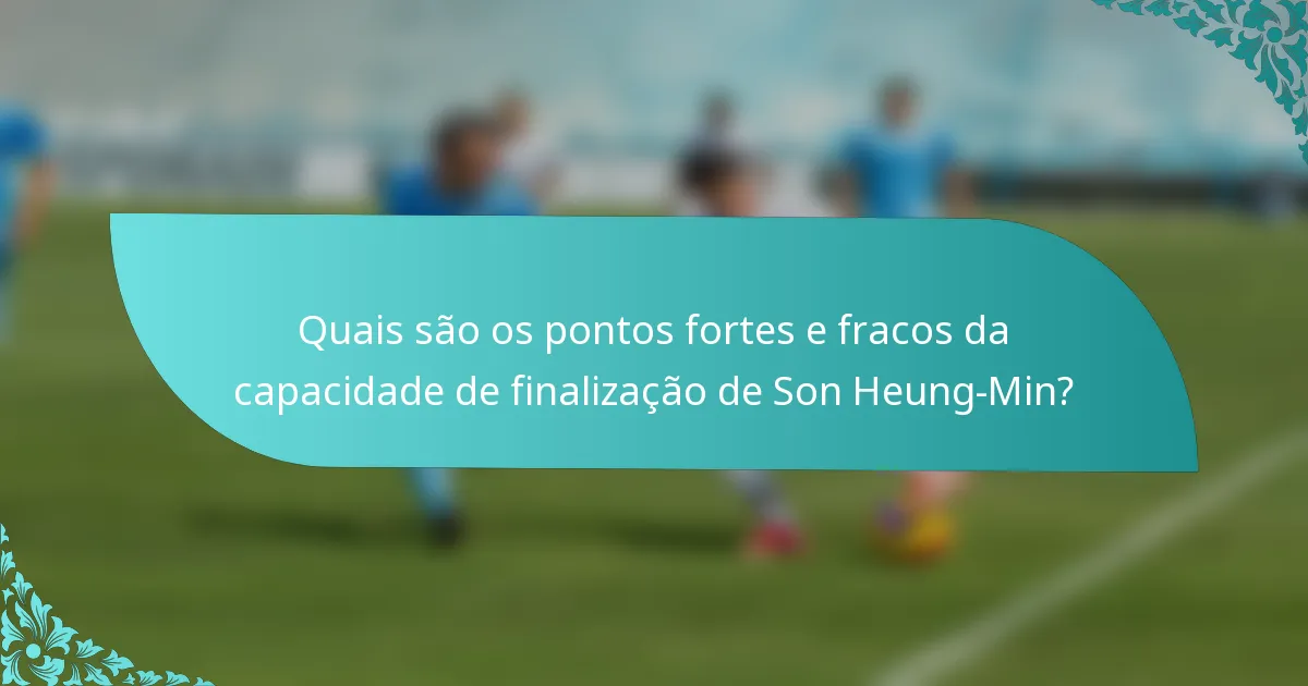 Quais são os pontos fortes e fracos da capacidade de finalização de Son Heung-Min?