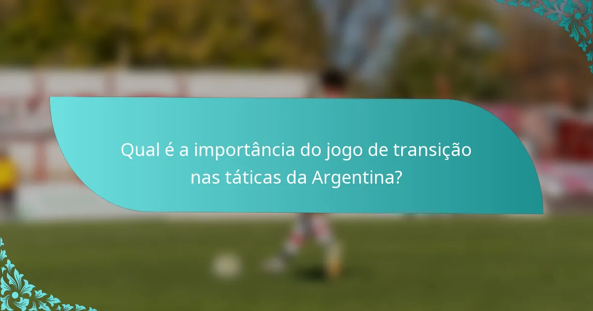 Qual é a importância do jogo de transição nas táticas da Argentina?