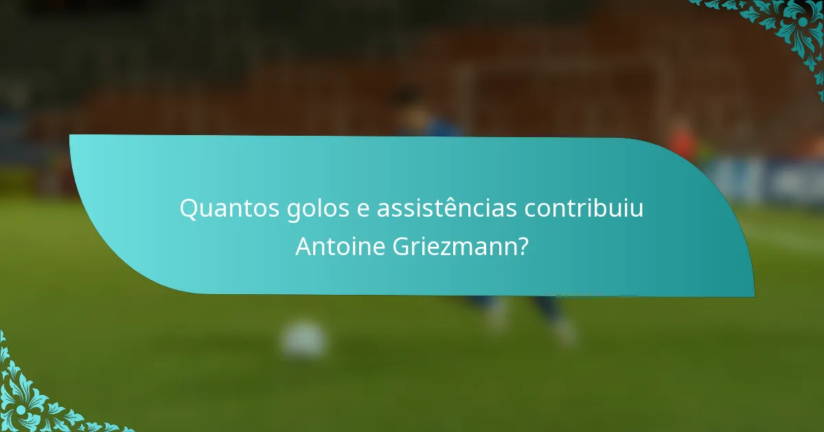Quantos golos e assistências contribuiu Antoine Griezmann?