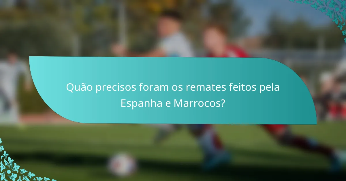 Quão precisos foram os remates feitos pela Espanha e Marrocos?